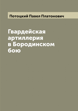 Гвардейская артиллерия в Бородинском бою | Потоцкий Павел Платонович