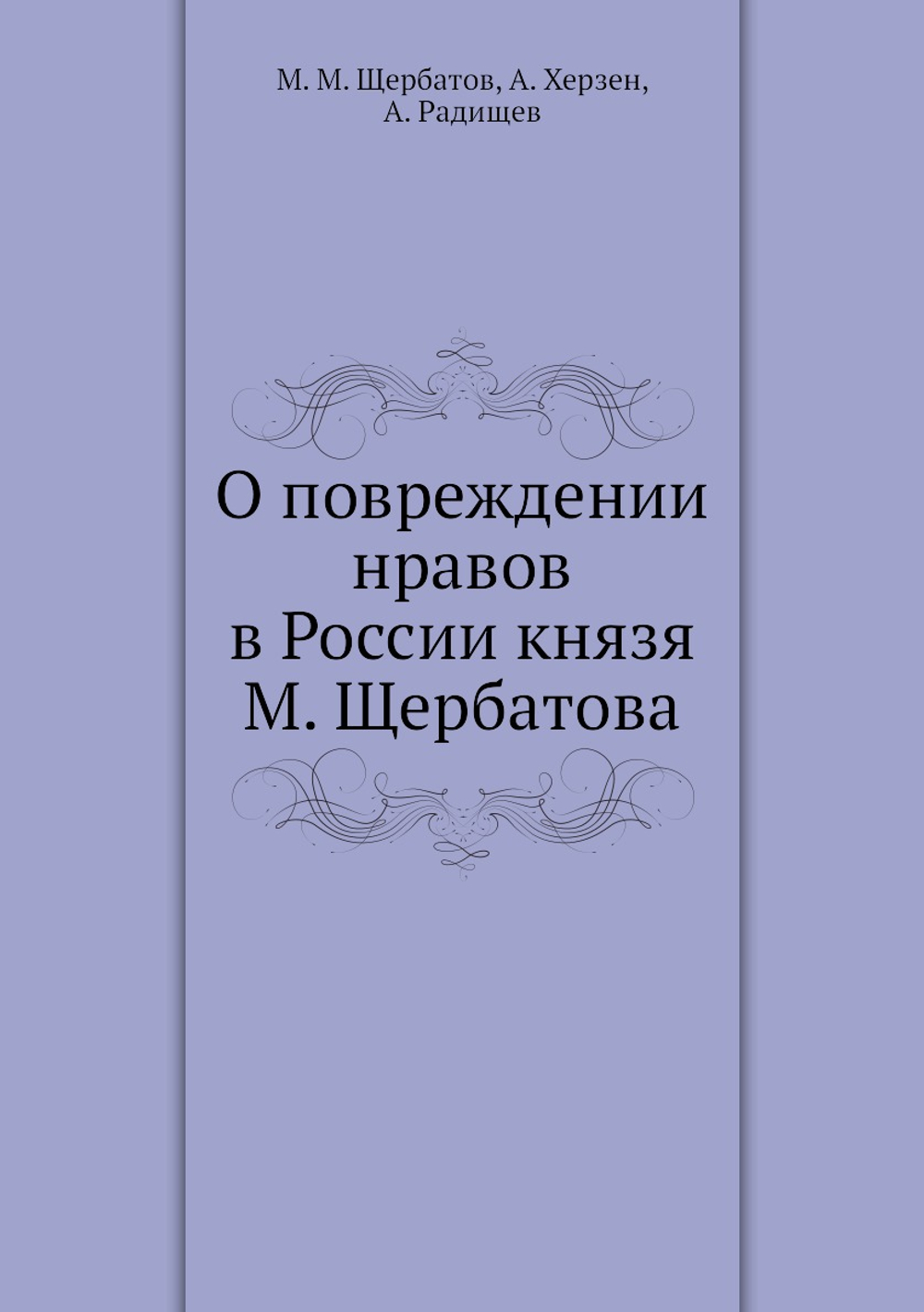 О повреждении нравов в России князя М. Щербатова | М. М. Щербатов; А. Херзен; А. Радищев