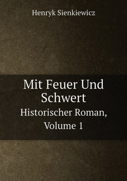 Mit Feuer Und Schwert. Historischer Roman, Volume 1 | Henryk Sienkiewicz