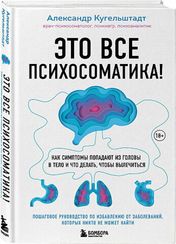 Это все психосоматика! Как симптомы попадают из головы в тело и что делать, чтобы вылечиться