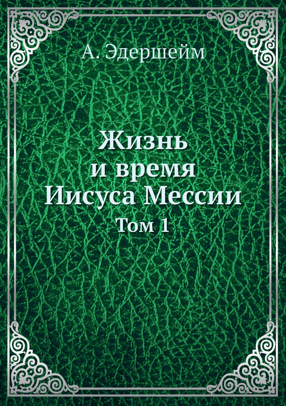 Жизнь и время Иисуса Мессии. Том 1 | А. Эдершейм