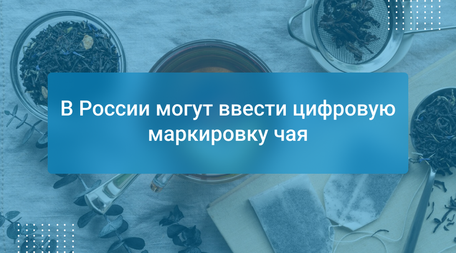 В России могут ввести цифровую маркировку чая