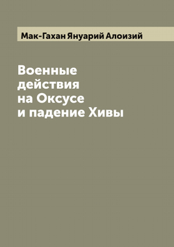 Военные действия на Оксусе и падение Хивы | Мак-Гахан Януарий Алоизий