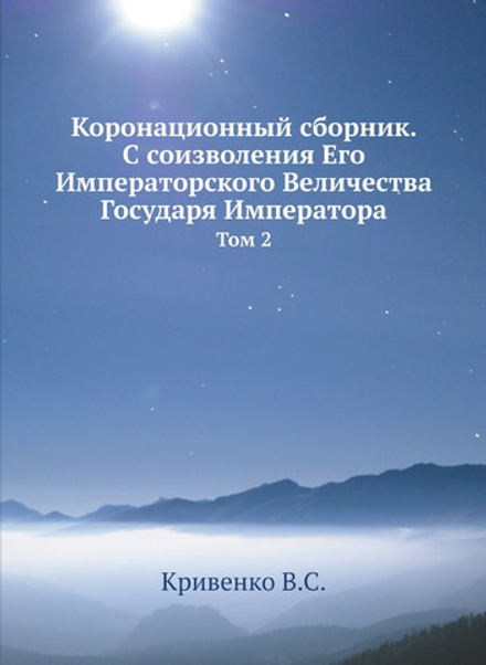 Коронационный сборник. С соизволения Его Императорского Величества Государя Императора. Том 2 | В.С. Кривенко