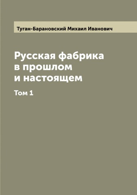 Русская фабрика в прошлом и настоящем. Том 1 | Туган-Барановский Михаил Иванович