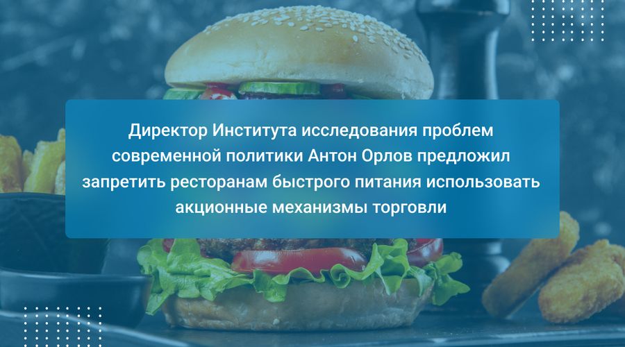 Директор Института исследования проблем современной политики Антон Орлов предложил запретить ресторанам быстрого питания использовать акционные механизмы торговли