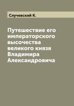 Путешествие его императорского высочества великого князя Владимира Александровича | Случевский К.