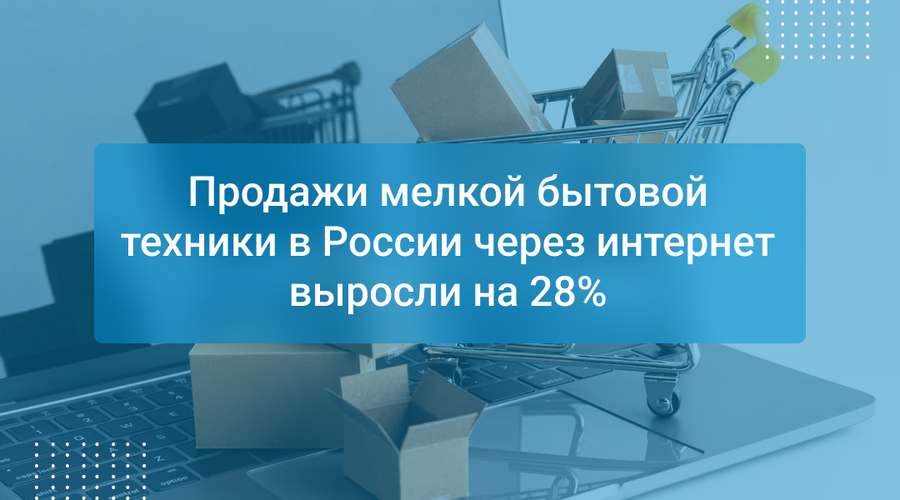 Продажи мелкой бытовой техники в России через интернет выросли на 28%