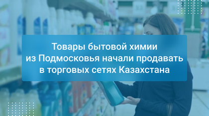 Товары бытовой химии из Подмосковья начали продавать в торговых сетях Казахстана