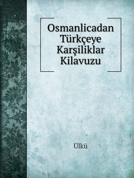 Osmanlicadan Türkçeye Karşiliklar Kilavuzu | Ülkü