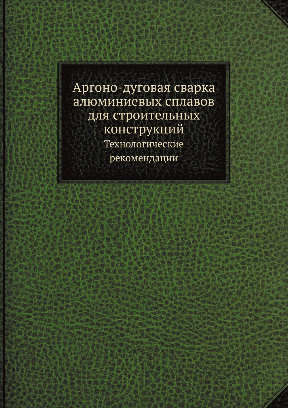 Аргоно-дуговая сварка алюминиевых сплавов для строительных конструкций. Технологические рекомендации | Нет автора