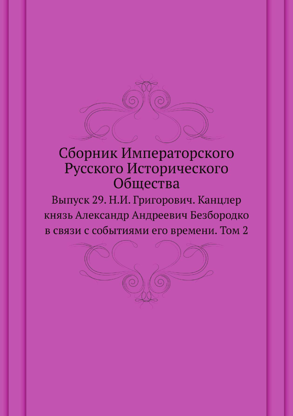Сборник Императорского Русского Исторического Общества. Выпуск 29. Н.И. Григорович. Канцлер князь Александр Андреевич Безбородко в связи с событиями его времени. Том 2 | Нет автора
