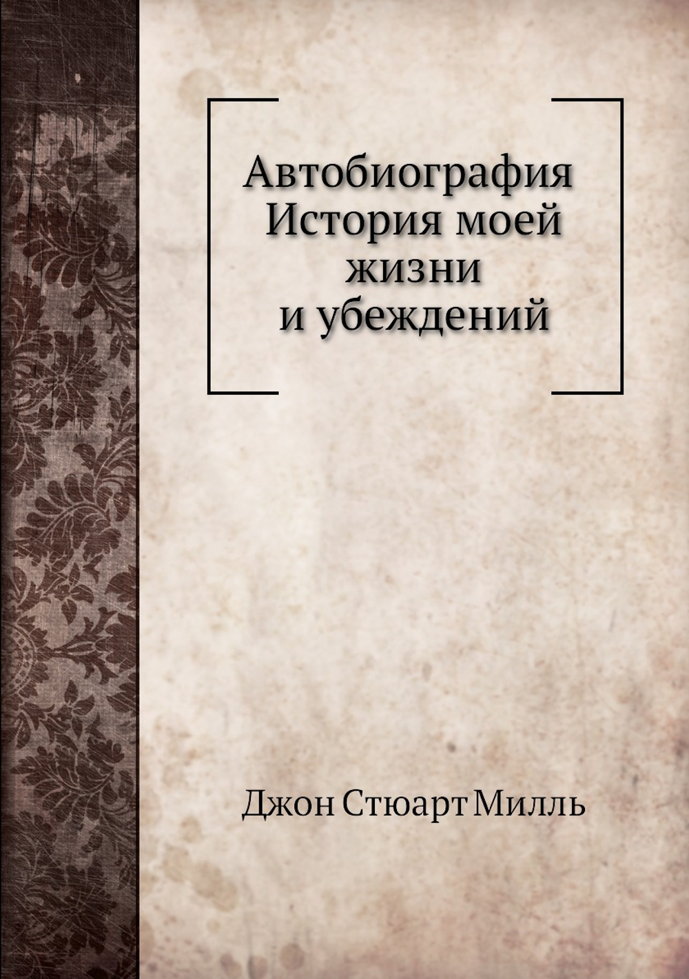 Автобиография. История моей жизни и убеждений | Джон Стюарт Милль