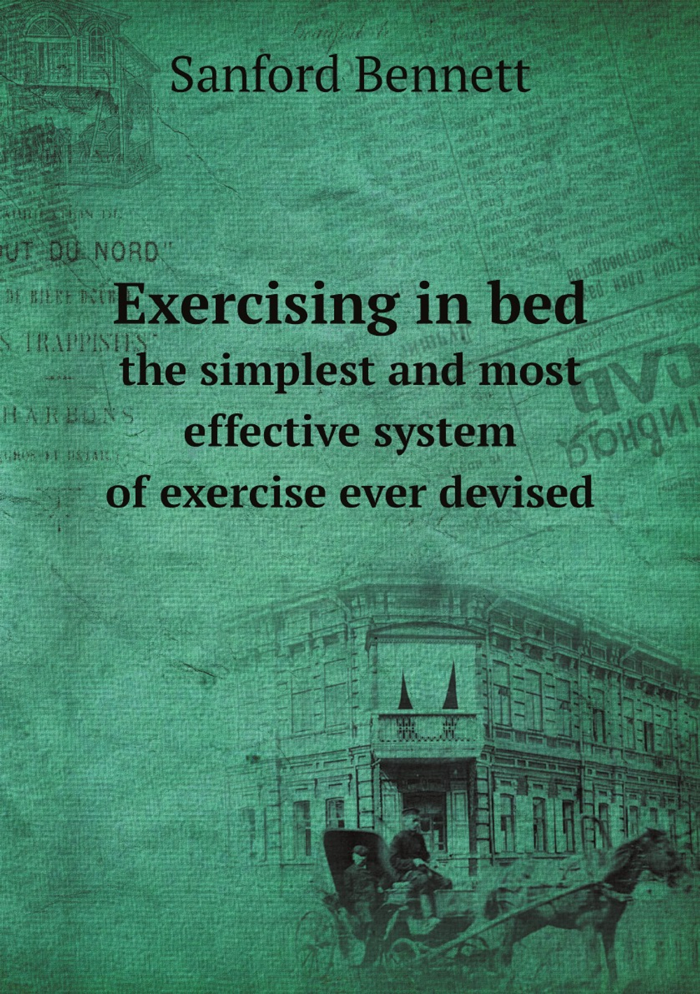 Exercising in bed; the simplest and most effective system of exercise ever devised | Sanford Bennett