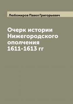 Очерк истории Нижегородского ополчения 1611-1613 гг | Любомиров Павел Григорьевич