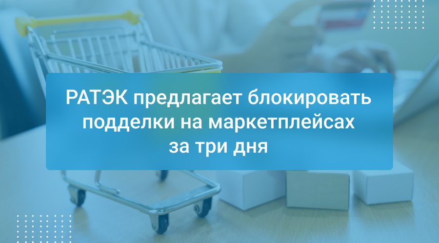РАТЭК предлагает блокировать подделки на маркетплейсах за три дня