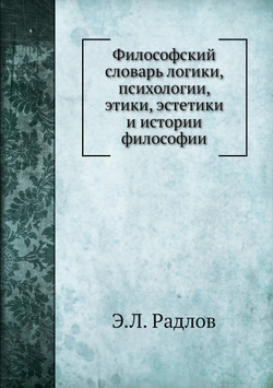 Философский словарь логики, психологии, этики, эстетики и истории философии | Э.Л. Радлов