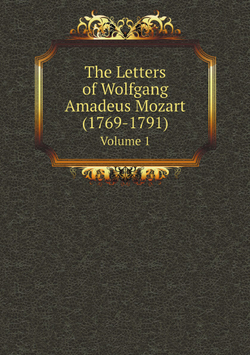 The Letters of Wolfgang Amadeus Mozart (1769-1791). Volume 1 | Wolfgang Amadeus Mozart