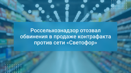 Россельхознадзор отозвал обвинения в продаже контрафакта против сети «Светофор»