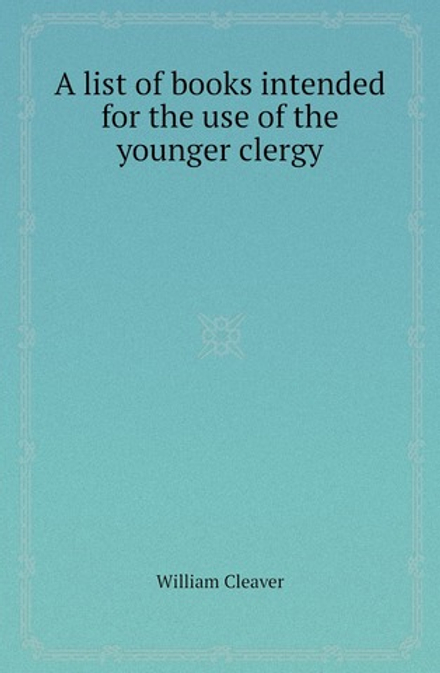 A list of books intended for the use of the younger clergy | William Cleaver
