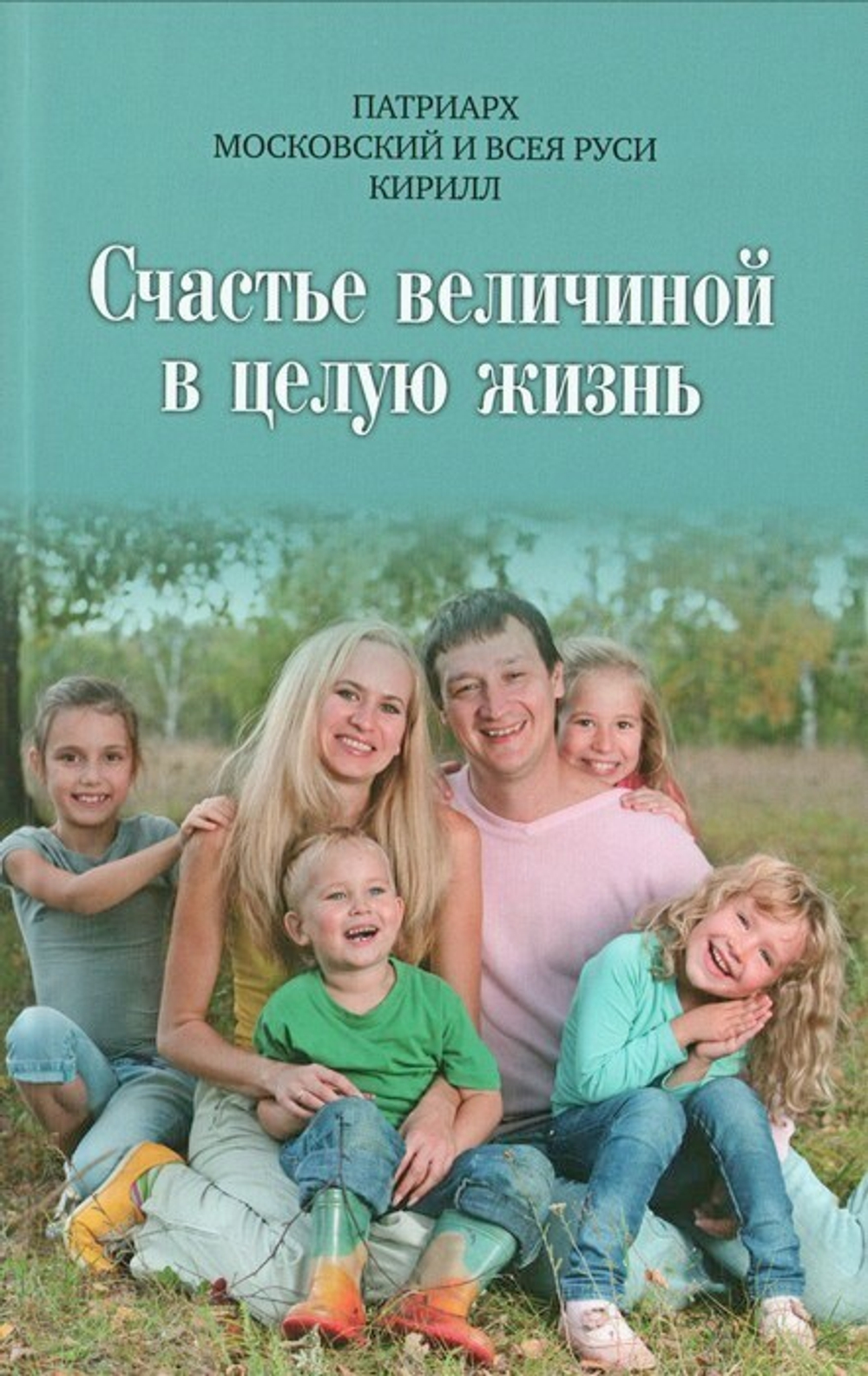 Счастье величиной в целую жизнь. О семье и семейных ценностях. Патриарх Московский и всея Руси Кирилл
