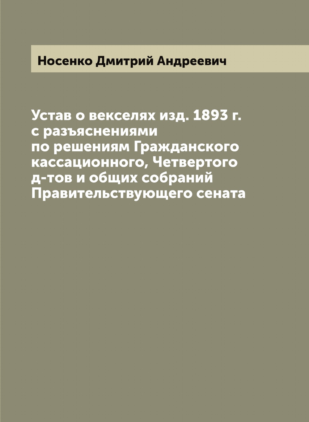 Устав о векселях изд. 1893 г. с разъяснениями по решениям Гражданского кассационного, Четвертого д-тов и общих собраний Правительствующего сената | Носенко Дмитрий Андреевич