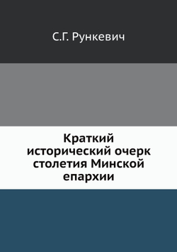 Краткий исторический очерк столетия Минской епархии | С.Г. Рункевич