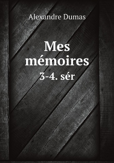 Mes mémoires. 3-4. sér | Alexandre Dumas