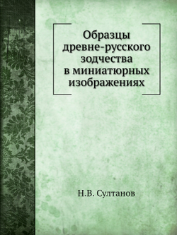 Образцы древне-русского зодчества в миниатюрных изображениях | Н.В. Султанов