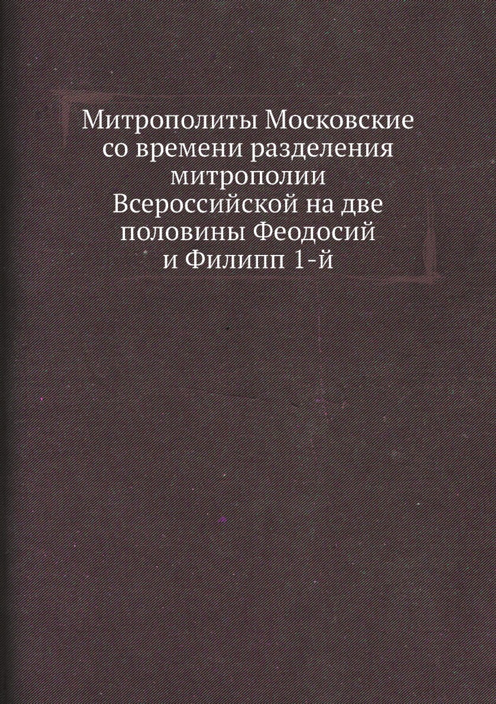 Митрополиты Московские со времени разделения митрополии Всероссийской на две половины Феодосий и Филипп 1-й | Нет автора