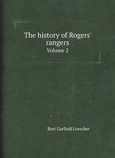 The history of Rogers' rangers. Volume 2 | Burt Garfield Loescher