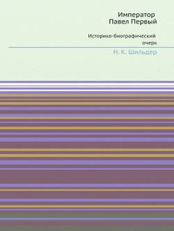 Император Павел Первый. Историко-биографический очерк | Н. К. Шильдер
