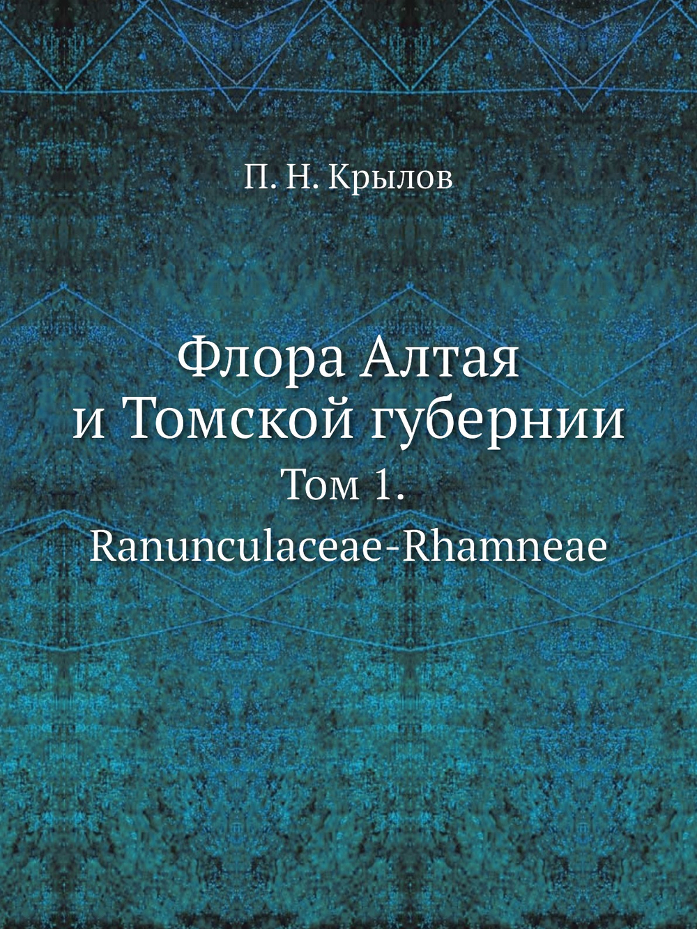 Флора Алтая и Томской губернии. Том 1. Ranunculaceae-Rhamneae | П. Н. Крылов