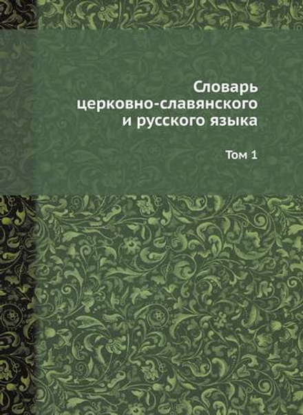 Словарь церковно-славянского и русского языка. Том 1 | Императорская Академия Наук
