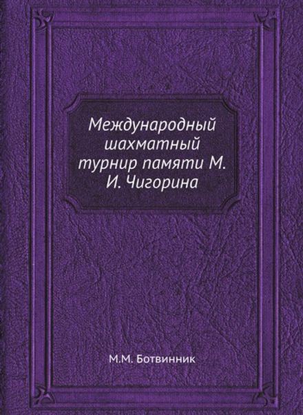 Международный шахматный турнир памяти М.И. Чигорина | М.М. Ботвинник