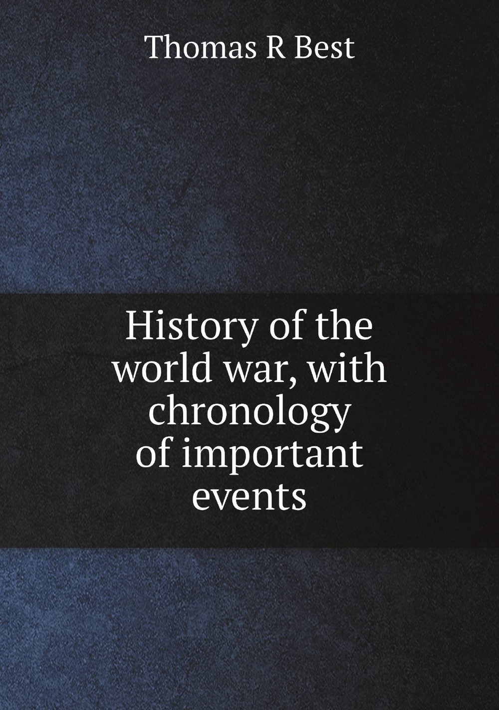 History of the world war, with chronology of important events | Thomas R Best