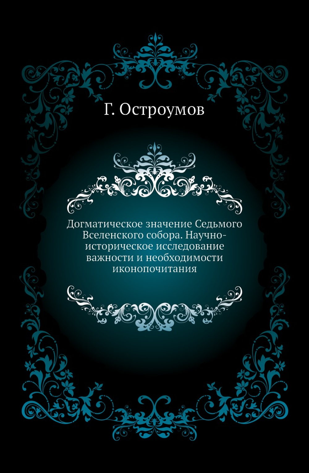 Догматическое значение Седьмого Вселенского собора. Научно-историческое исследование важности и необходимости иконопочитания | Г. Остроумов