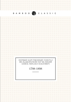 Первый царственный генерал-фельдцейхмейстер великий князь Михаил Павлович. 1798-1898 | И.Н. Божерянов