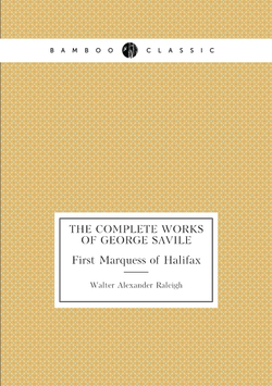 The Complete Works of George Savile. First Marquess of Halifax | Walter Alexander Raleigh
