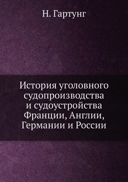 История уголовного судопроизводства и судоустройства Франции, Англии, Германии и России | Н. Гартунг