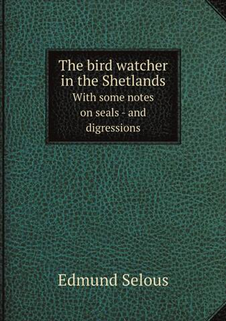 The bird watcher in the Shetlands. With some notes on seals - and digressions | Edmund Selous