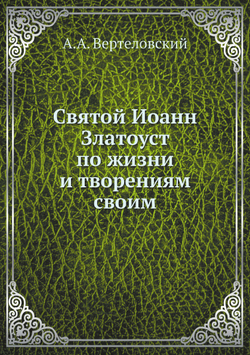 Святой Иоанн Златоуст по жизни и творениям своим | А.А. Вертеловский