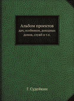 Альбом проектов. дач, особняков, доходных домов, служб и т.п. | Г. Судейкин