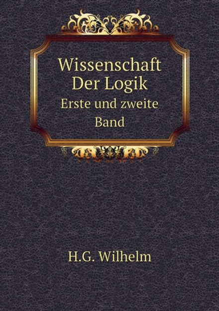 Wissenschaft Der Logik. Volume 1-2 | H.G. Wilhelm