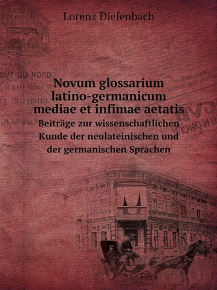 Novum glossarium latino-germanicum mediae et infimae aetatis. Beiträge zur wissenschaftlichen Kunde der neulateinischen und der germanischen Sprachen | Lorenz Diefenbach