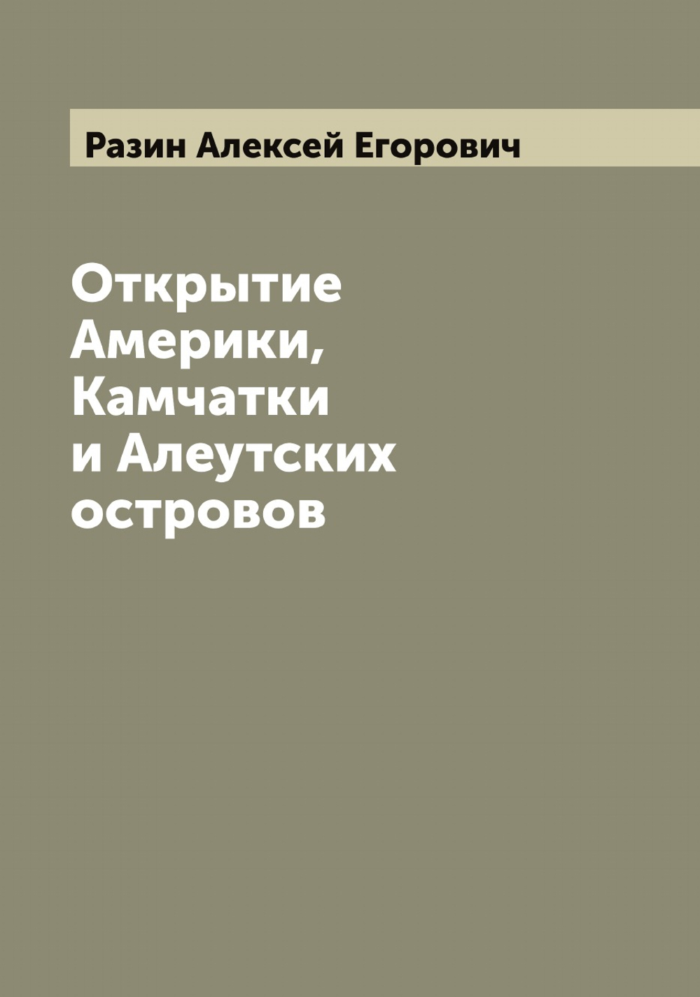 Открытие Америки, Камчатки и Алеутских островов | Разин Алексей Егорович