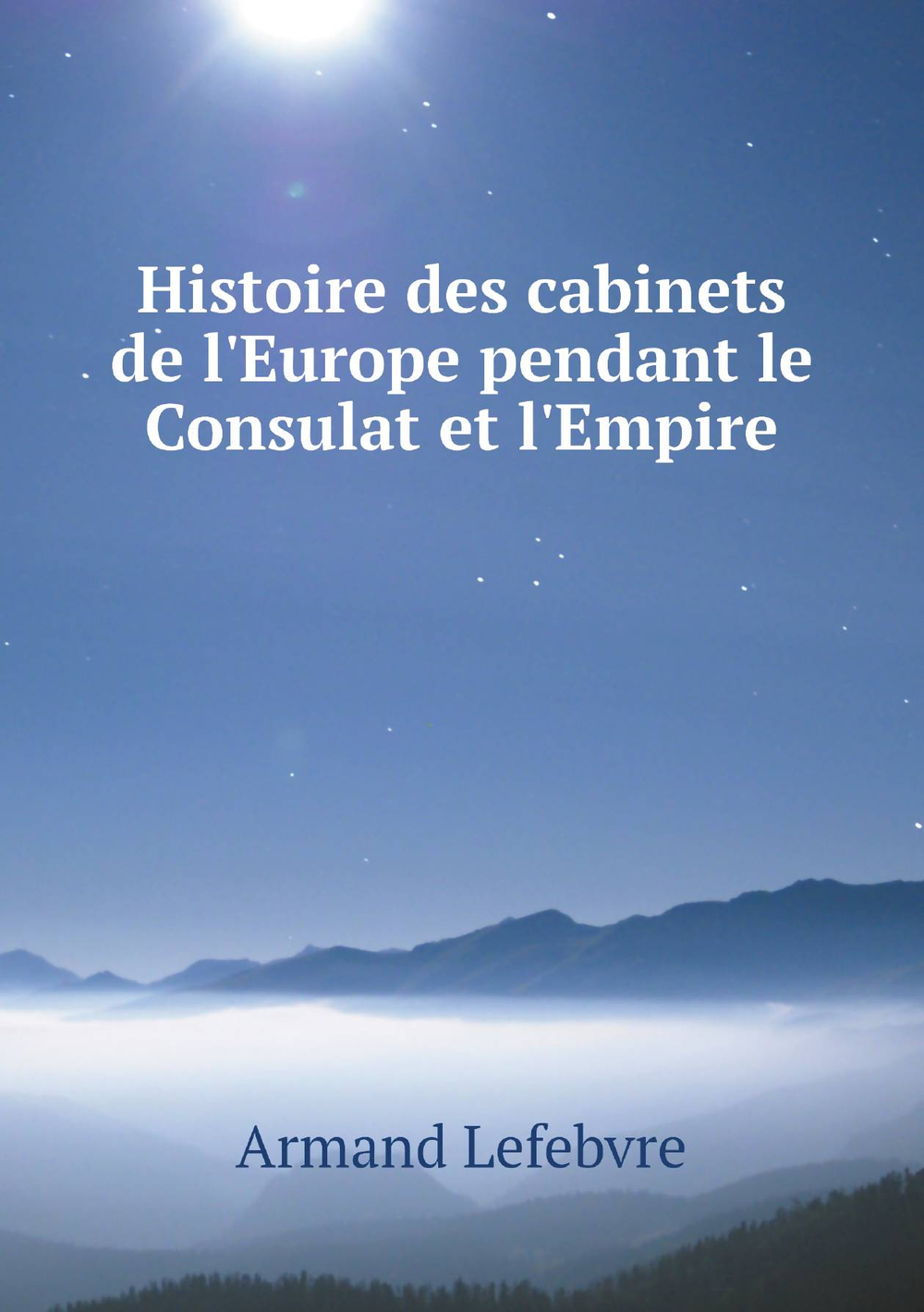 Histoire des cabinets de l'Europe pendant le Consulat et l'Empire | Armand Lefebvre
