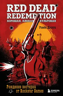 Red Dead Redemption. Хорошая, плохая, культовая. Рождение вестерна от Rockstar Games (Предзаказ)