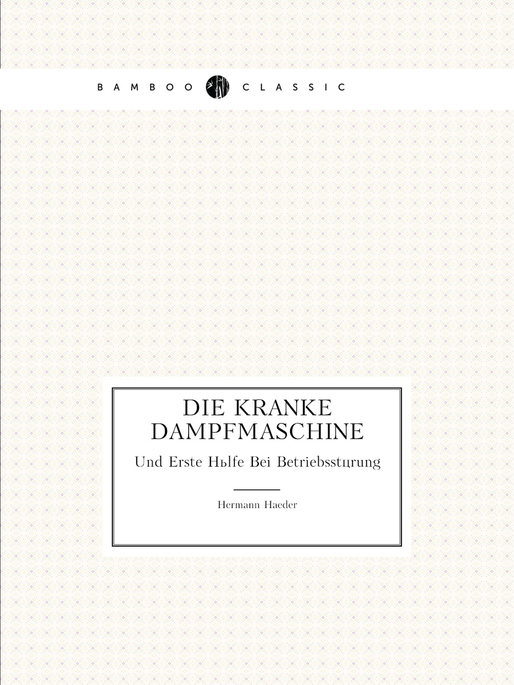 Die Kranke Dampfmaschine. Und Erste Hülfe Bei Betriebsstörung | Hermann Haeder