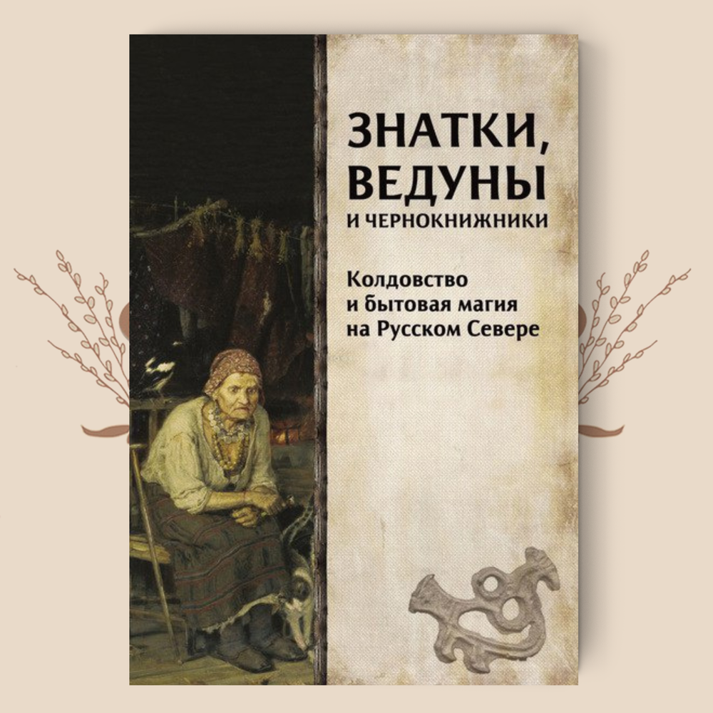 Знатки, ведуны и чернокнижники. Колдовство и бытовая магия на Русском Севере